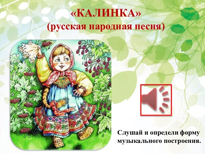 «КАЛИНКА» (русская народная песня) Слушай и определи форму музыкального построения.