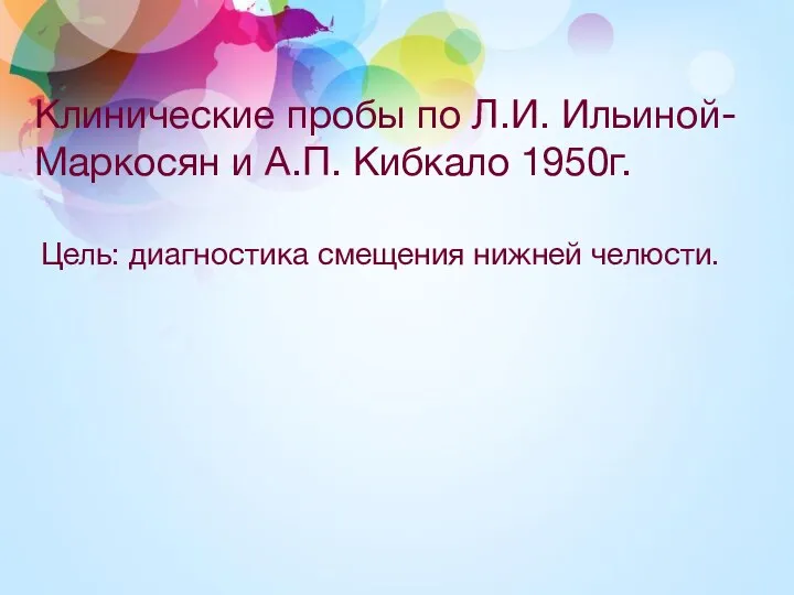 Клинические пробы по Л.И. Ильиной-Маркосян и А.П. Кибкало 1950г. Цель: диагностика смещения нижней челюсти.