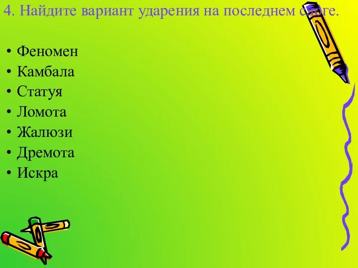 4. Найдите вариант ударения на последнем слоге. Феномен Камбала Статуя Ломота Жалюзи Дремота Искра