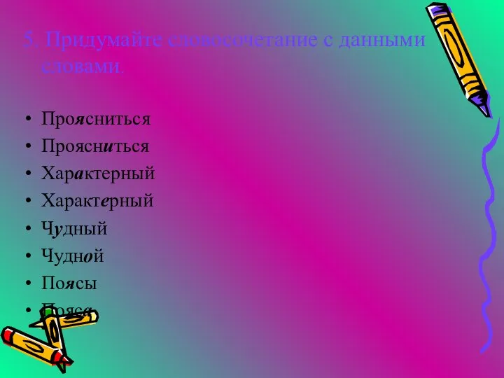 5. Придумайте словосочетание с данными словами. Проясниться Проясниться Характерный Характерный Чудный Чудной Поясы Пояса