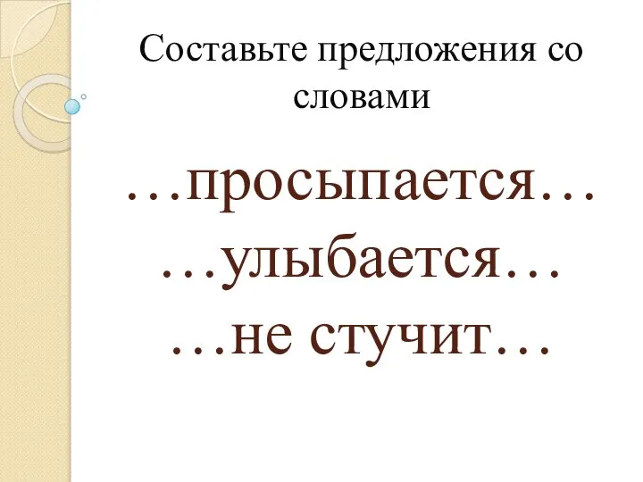 …просыпается… …улыбается… …не стучит… Составьте предложения со словами