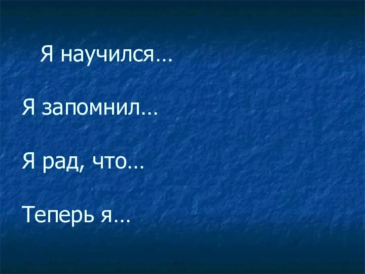 Я научился… Я запомнил… Я рад, что… Теперь я…