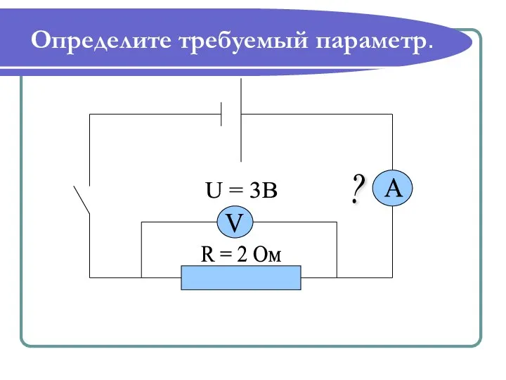 Определите требуемый параметр. V A ? U = 3B R = 2 Ом