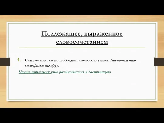 Подлежащее, выраженное словосочетанием Синтаксически несвободные словосочетания. (щепотка чаю, килограмм сахару). Часть приезжих уже разместилась в гостиницею