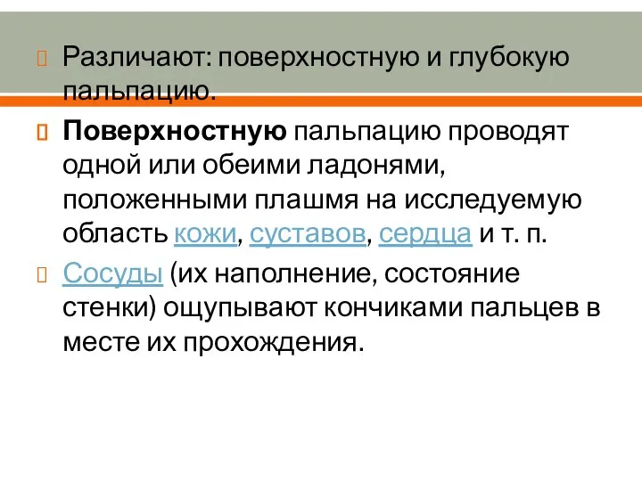 Различают: поверхностную и глубокую пальпацию. Поверхностную пальпацию проводят одной или обеими