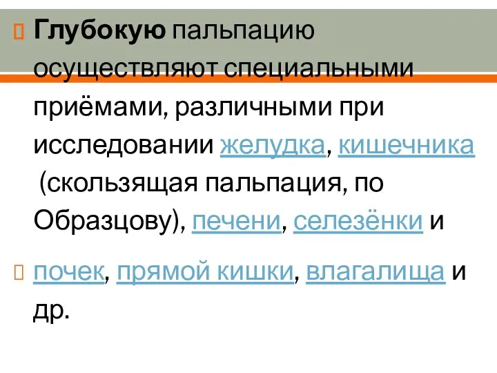 Глубокую пальпацию осуществляют специальными приёмами, различными при исследовании желудка, кишечника (скользящая