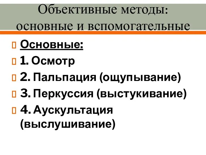 Объективные методы: основные и вспомогательные Основные: 1. Осмотр 2. Пальпация (ощупывание)