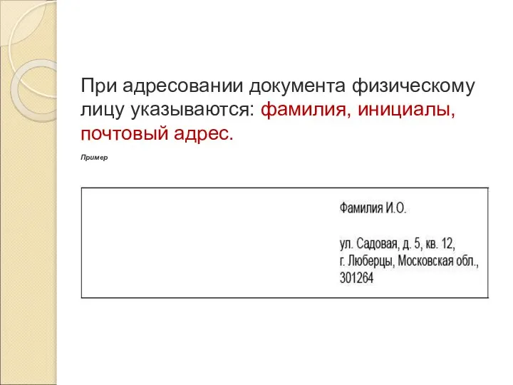 При адресовании документа физическому лицу указываются: фамилия, инициалы, почтовый адрес. Пример