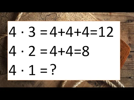 4 ∙ 3 = 4 ∙ 2 = 4 ∙ 1 = 4+4+4=12 4+4=8 ?