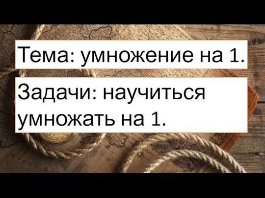 Тема: умножение на 1. Задачи: научиться умножать на 1.