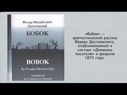 «Бобок» — фантастический рассказ Фёдора Достоевского, опубликованный в составе «Дневника писателя» в феврале 1873 года.