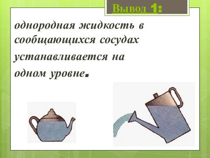 однородная жидкость в сообщающихся сосудах устанавливается на одном уровне. Вывод 1: