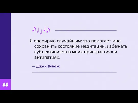 — Джон Кейдж Я оперирую случайным: это помогает мне сохранить состояние