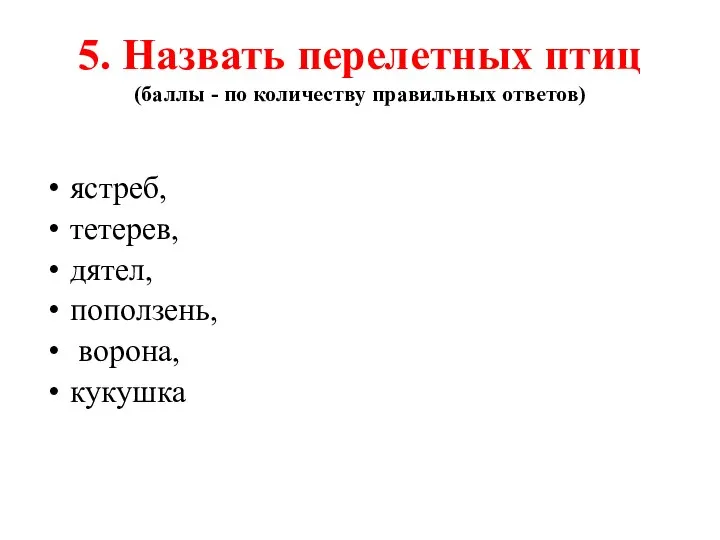 5. Назвать перелетных птиц (баллы - по количеству правильных ответов) ястреб, тетерев, дятел, поползень, ворона, кукушка