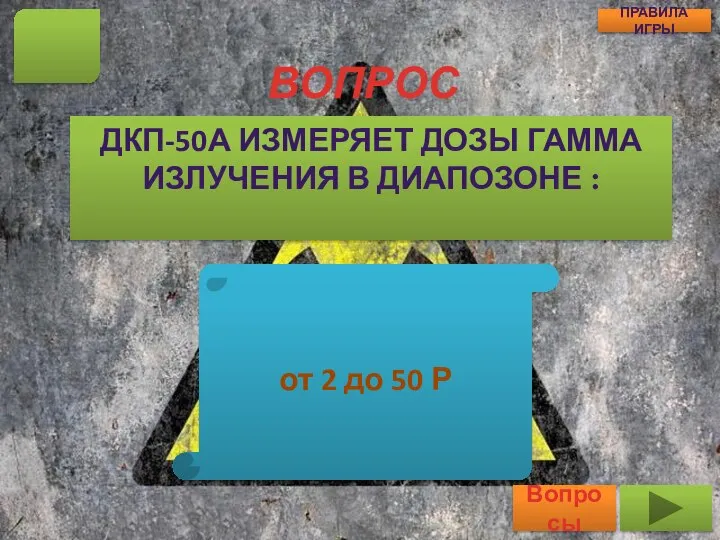 ВОПРОС ДКП-50А ИЗМЕРЯЕТ ДОЗЫ ГАММА ИЗЛУЧЕНИЯ В ДИАПОЗОНЕ : 14 Вопросы