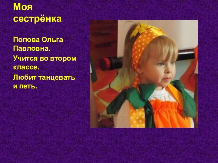 Моя сестрёнка Попова Ольга Павловна. Учится во втором классе. Любит танцевать и петь.