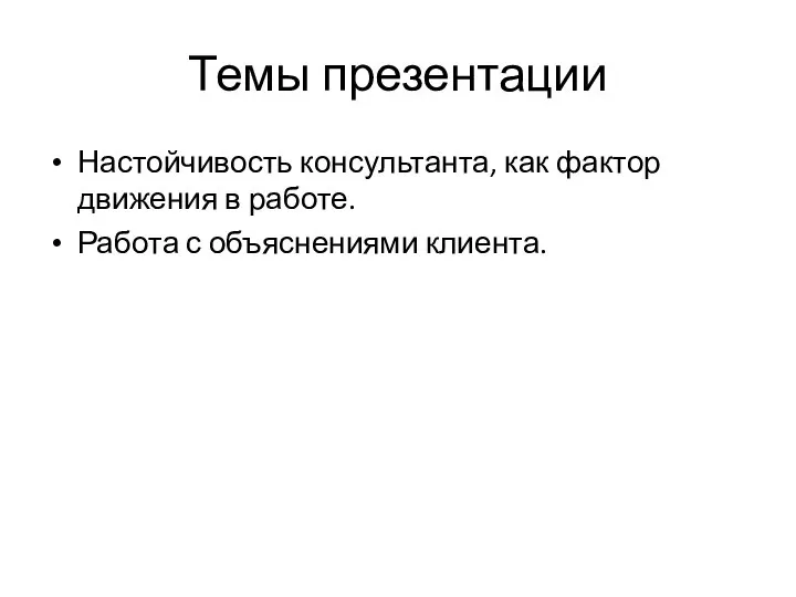 Темы презентации Настойчивость консультанта, как фактор движения в работе. Работа с объяснениями клиента.