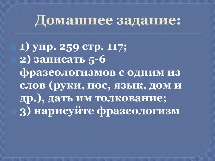 Домашнее задание: 1) упр. 259 стр. 117; 2) записать 5-6 фразеологизмов