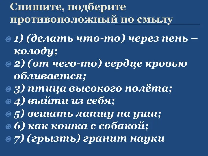 Спишите, подберите противоположный по смылу 1) (делать что-то) через пень –