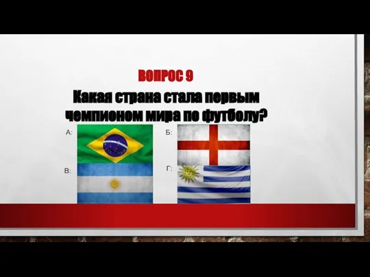 ВОПРОС 9 Какая страна стала первым чемпионом мира по футболу? А: Б: В: Г: