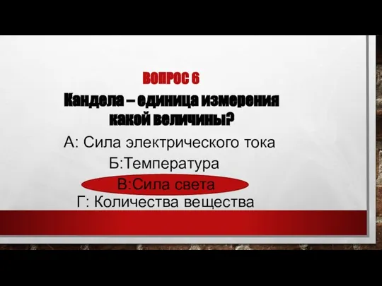 ВОПРОС 6 Кандела – единица измерения какой величины? Б:Температура Г: Количества