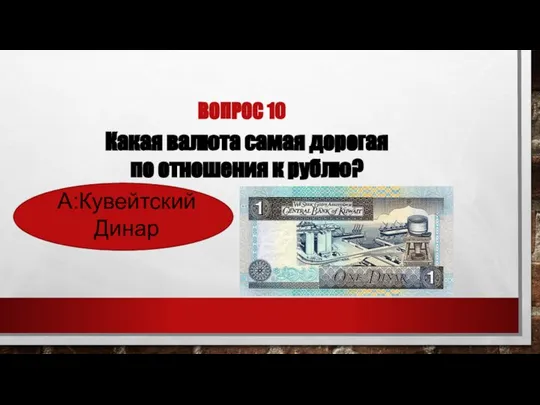 ВОПРОС 10 Какая валюта самая дорогая по отношения к рублю? А:Кувейтский Динар