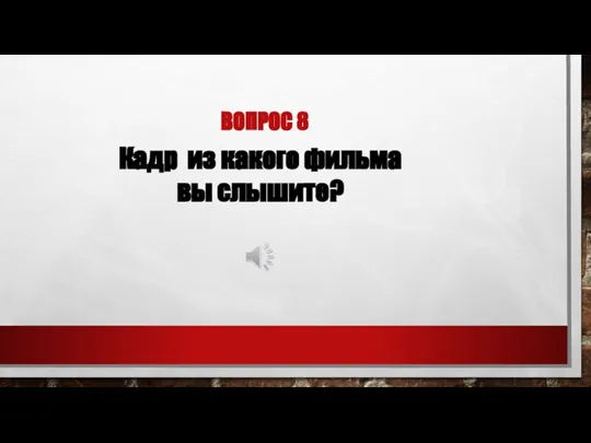 ВОПРОС 8 Кадр из какого фильма вы слышите?