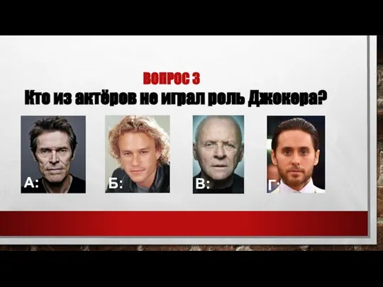 ВОПРОС 3 Кто из актёров не играл роль Джокера? А: Б: В: Г: