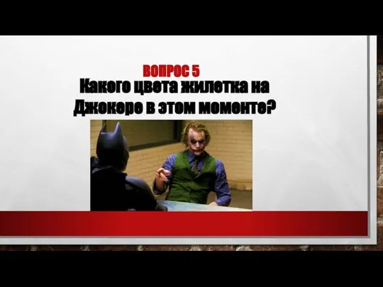 ВОПРОС 5 Какого цвета жилетка на Джокере в этом моменте?