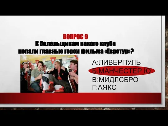 ВОПРОС 9 К болельщикам какого клуба попали главные герои фильма «Евротур»? А:ЛИВЕРПУЛЬ Б:МАНЧЕСТЕР Ю В:МИДЛСБРО Г:АЯКС