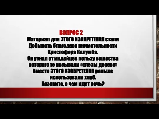 ВОПРОС 2 Материал для ЭТОГО ИЗОБРЕТЕНИЯ стали Добывать благодаря внимательности Христофора