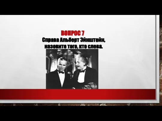 ВОПРОС 7 Справа Альберт Эйнштейн, назовите того, кто слева.