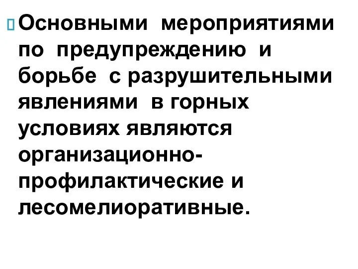 Основными мероприятиями по предупреждению и борьбе с разрушительными явлениями в горных условиях являются организационно-профилактические и лесомелиоративные.