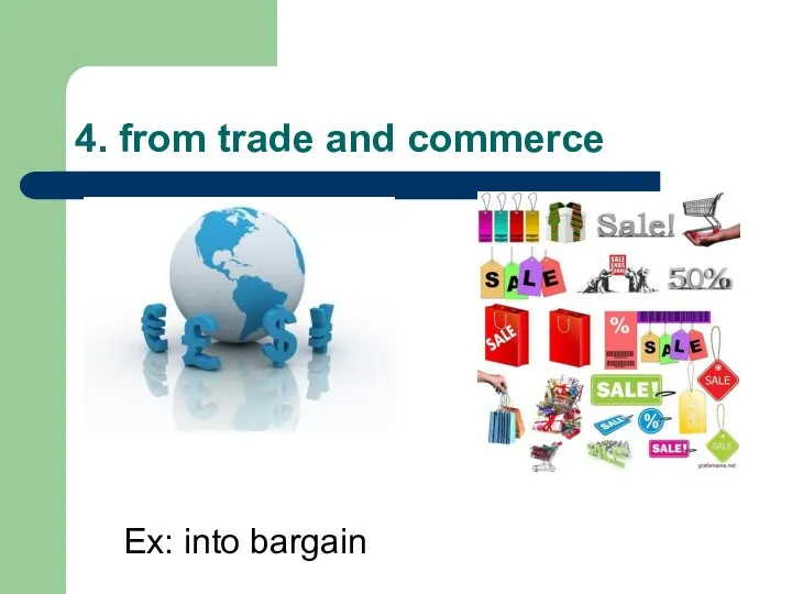 4. from trade and commerce Ex: into bargain