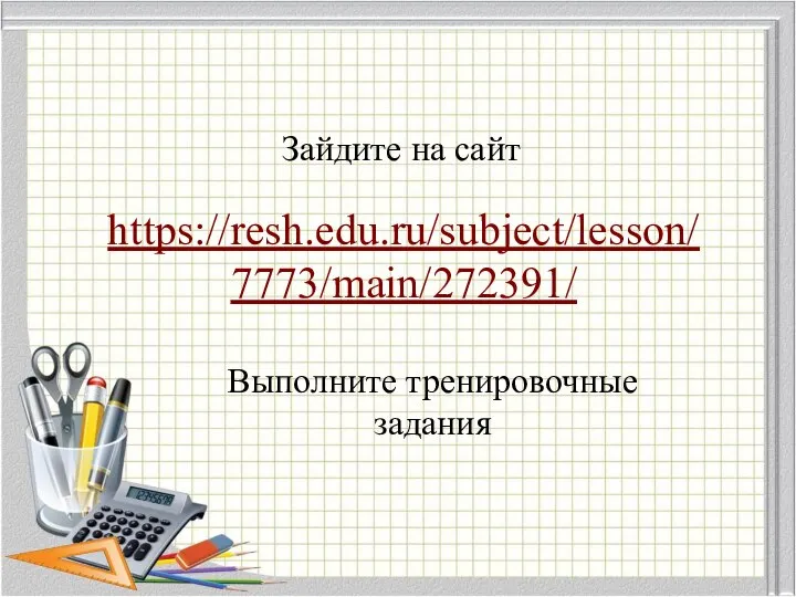 https://resh.edu.ru/subject/lesson/7773/main/272391/ Зайдите на сайт Выполните тренировочные задания