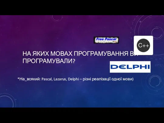 НА ЯКИХ МОВАХ ПРОГРАМУВАННЯ ВИ ПРОГРАМУВАЛИ? *На_всякий: Pascal, Lazarus, Delphi – різні реалізації одної мови)