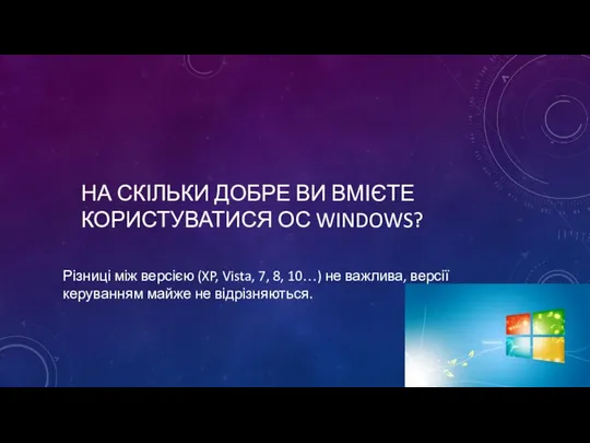 НА СКІЛЬКИ ДОБРЕ ВИ ВМІЄТЕ КОРИСТУВАТИСЯ ОС WINDOWS? Різниці між версією