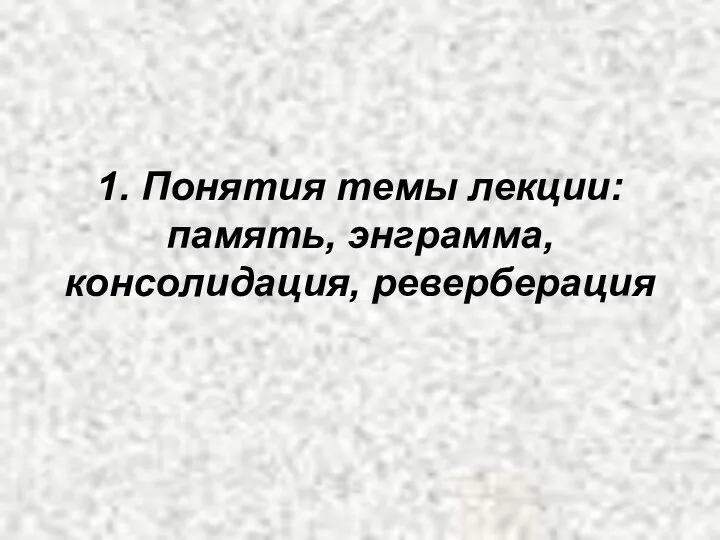 1. Понятия темы лекции: память, энграмма, консолидация, реверберация