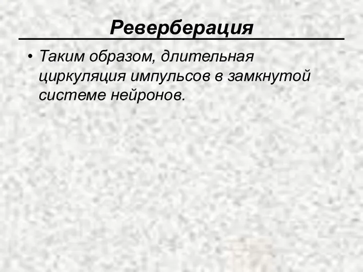 Реверберация Таким образом, длительная циркуляция импульсов в замкнутой системе нейронов.