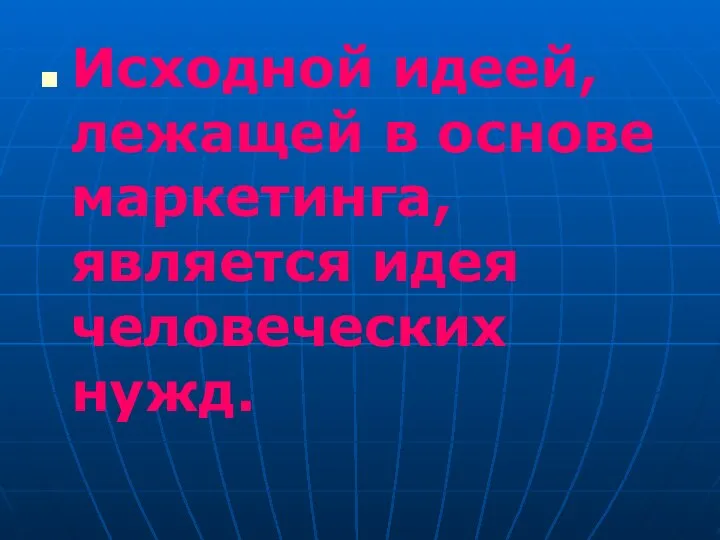 Исходной идеей, лежащей в основе маркетинга, является идея человеческих нужд.