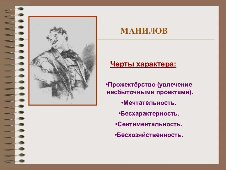 МАНИЛОВ Черты характера: Прожектёрство (увлечение несбыточными проектами). Мечтательность. Бесхарактерность. Сентиментальность. Бесхозяйственность.