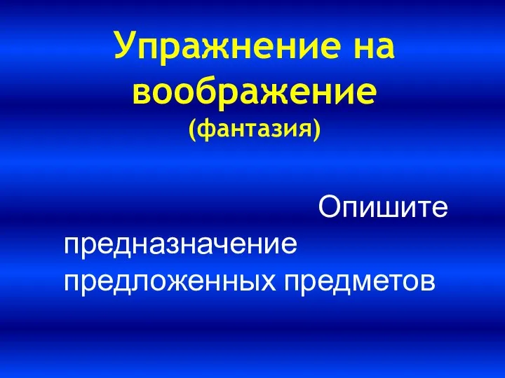 Опишите предназначение предложенных предметов Упражнение на воображение (фантазия)