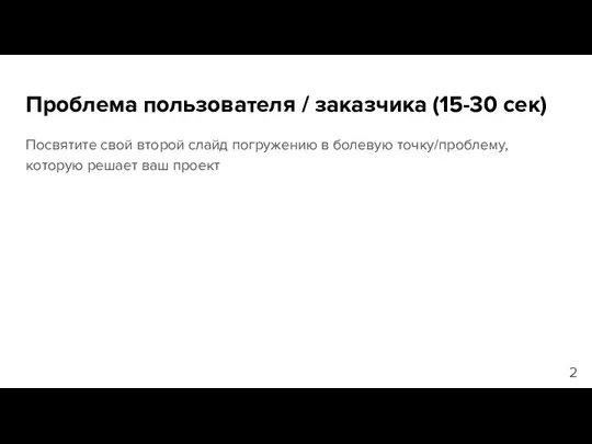 Проблема пользователя / заказчика (15-30 сек) Посвятите свой второй слайд погружению