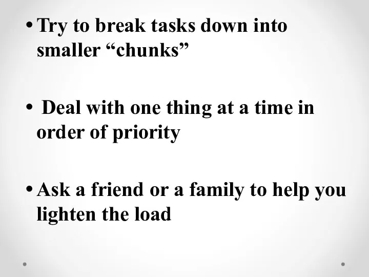 Try to break tasks down into smaller “chunks” Deal with one