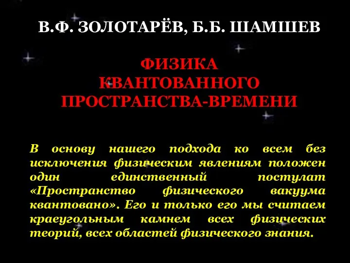 В.Ф. ЗОЛОТАРЁВ, Б.Б. ШАМШЕВ ФИЗИКА КВАНТОВАННОГО ПРОСТРАНСТВА-ВРЕМЕНИ В основу нашего подхода