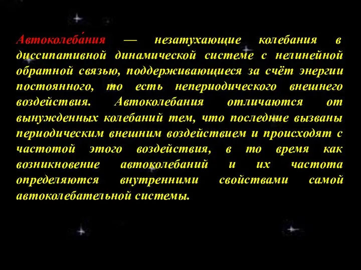 Автоколеба́ния — незатухающие колебания в диссипативной динамической системе с нелинейной обратной