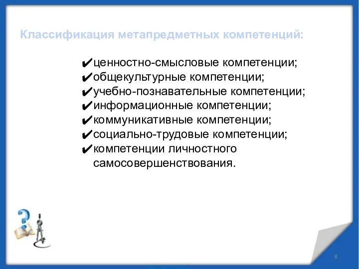 Классификация метапредметных компетенций: ценностно-смысловые компетенции; общекультурные компетенции; учебно-познавательные компетенции; информационные компетенции;