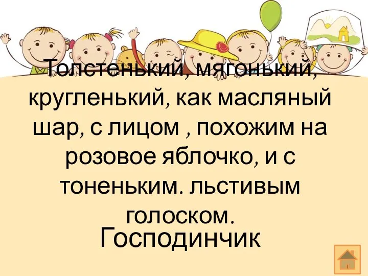 Толстенький, мягонький, кругленький, как масляный шар, с лицом , похожим на