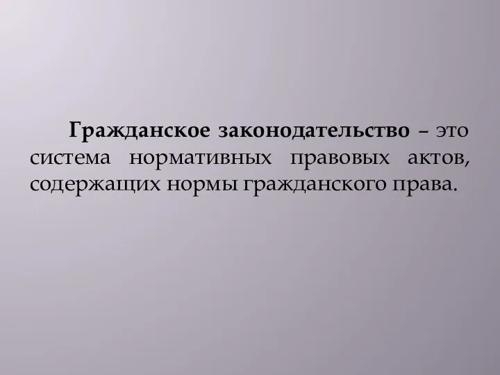 Гражданское законодательство – это система нормативных правовых актов, содержащих нормы гражданского права.