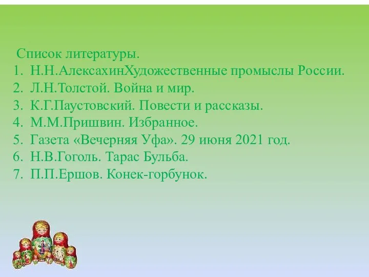 Список литературы. Н.Н.АлексахинХудожественные промыслы России. Л.Н.Толстой. Война и мир. К.Г.Паустовский. Повести